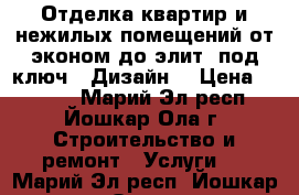 Отделка квартир и нежилых помещений от эконом до элит “под ключ“. Дизайн. › Цена ­ 1 500 - Марий Эл респ., Йошкар-Ола г. Строительство и ремонт » Услуги   . Марий Эл респ.,Йошкар-Ола г.